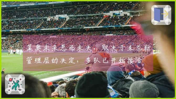 莱奥未来悬而未决，取决于米兰新管理层的决定，多队已开始接洽