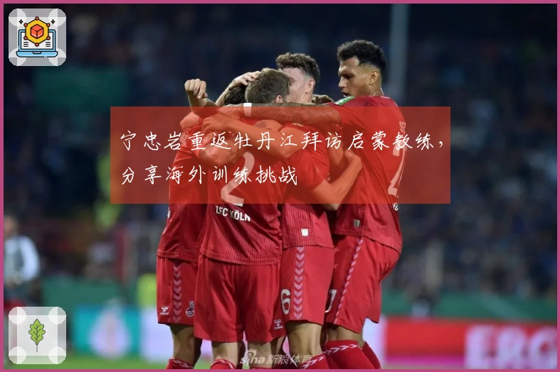 宁忠岩重返牡丹江拜访启蒙教练，分享海外训练挑战